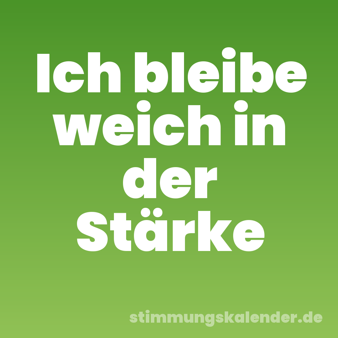 Ich bleibe weich in der Stärke