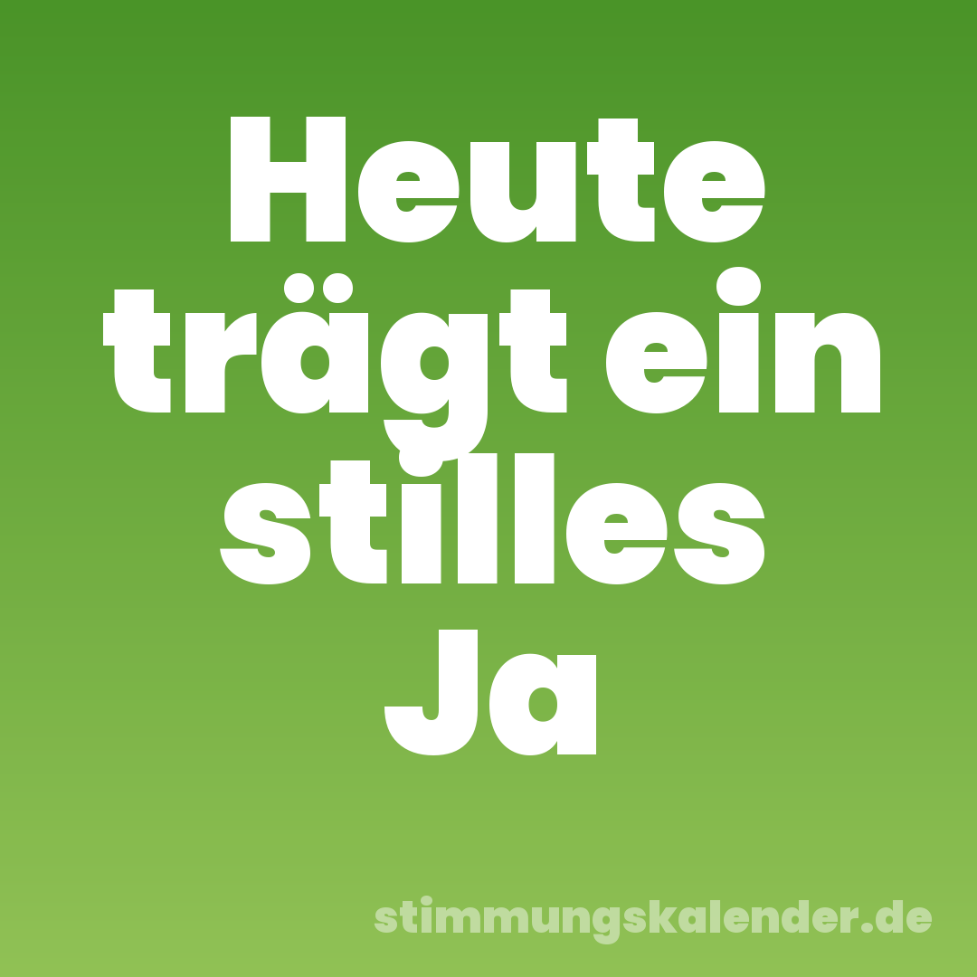Heute trägt ein stilles Ja