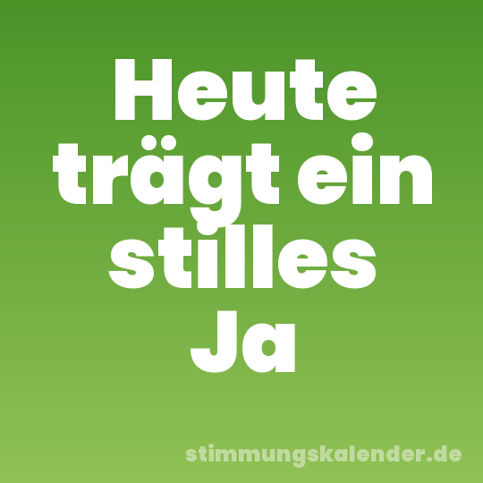 Heute trägt ein stilles Ja
