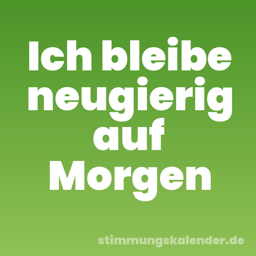 Ich bleibe neugierig auf Morgen