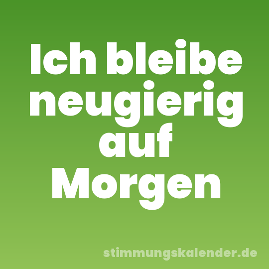 Ich bleibe neugierig auf Morgen