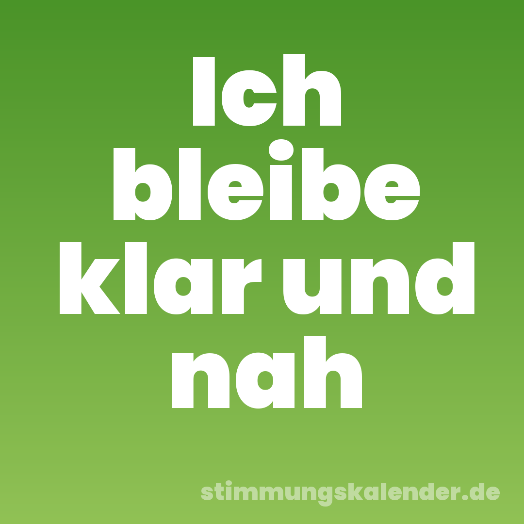 Ich bleibe klar und nah