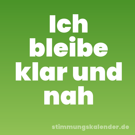 Ich bleibe klar und nah