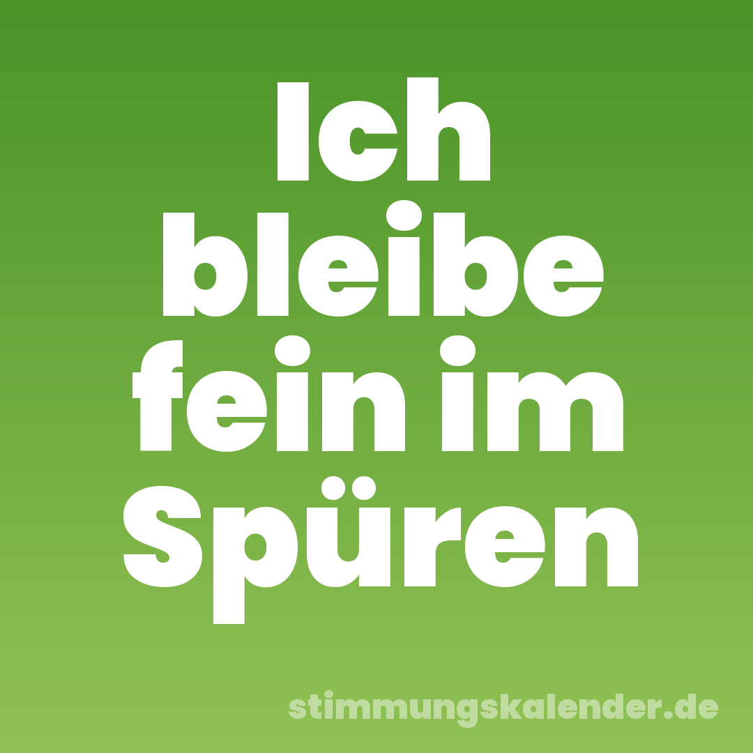 Ich bleibe fein im Spüren
