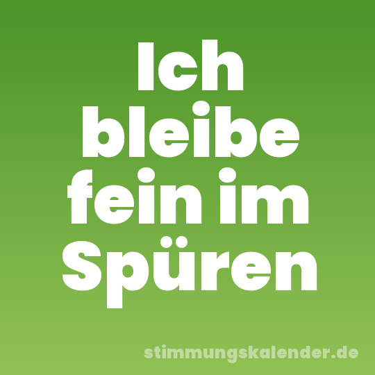 Ich bleibe fein im Spüren