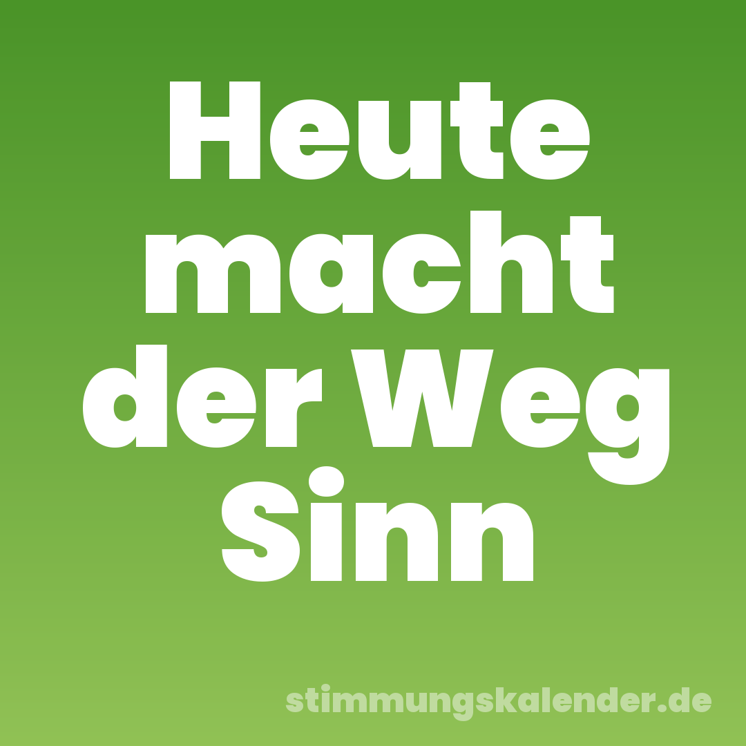 Heute macht der Weg Sinn