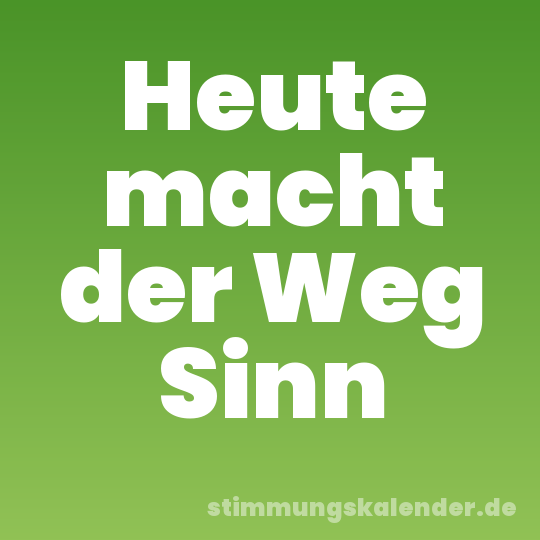 Heute macht der Weg Sinn