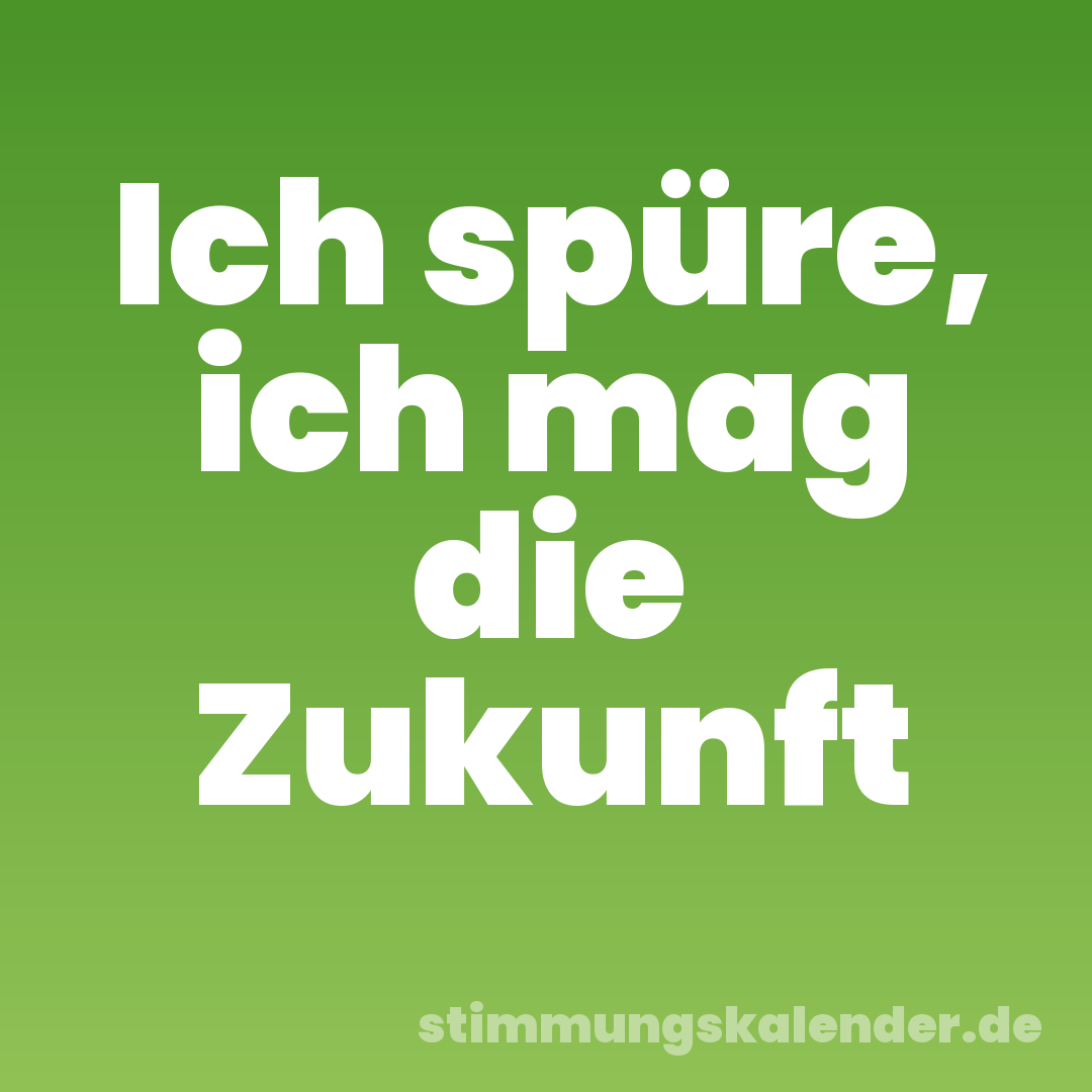 Ich spüre, ich mag die Zukunft