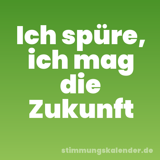 Ich spüre, ich mag die Zukunft