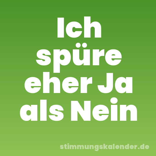 Ich spüre eher Ja als Nein