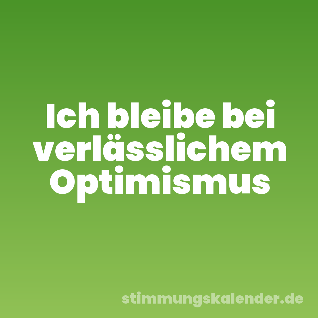 Ich bleibe bei verlässlichem Optimismus