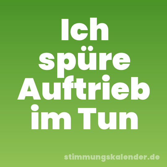 Ich spüre Auftrieb im Tun