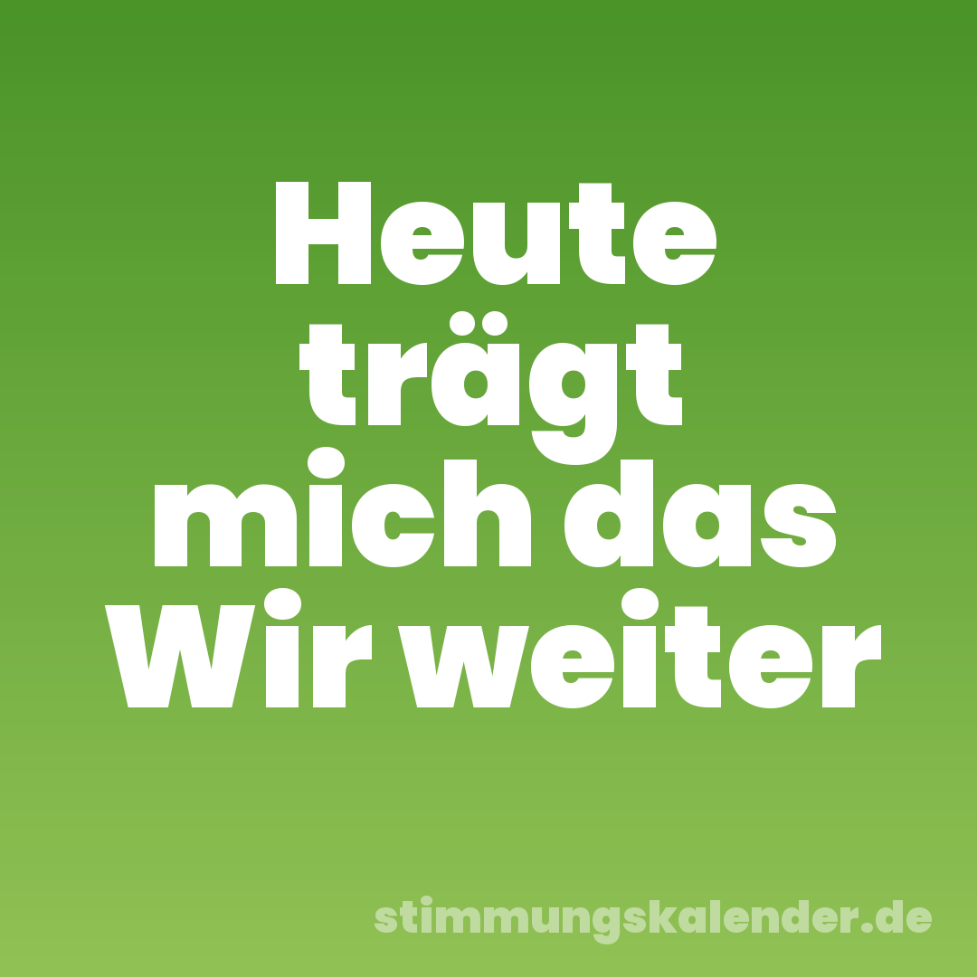 Heute trägt mich das Wir weiter