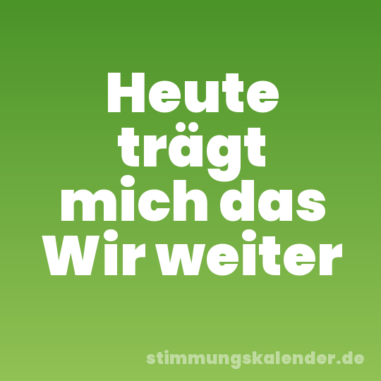 Heute trägt mich das Wir weiter