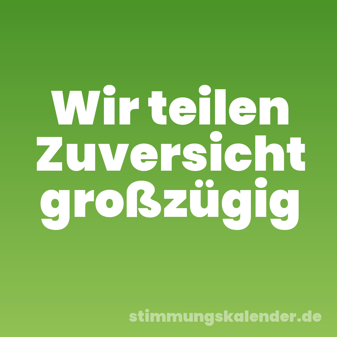 Wir teilen Zuversicht großzügig