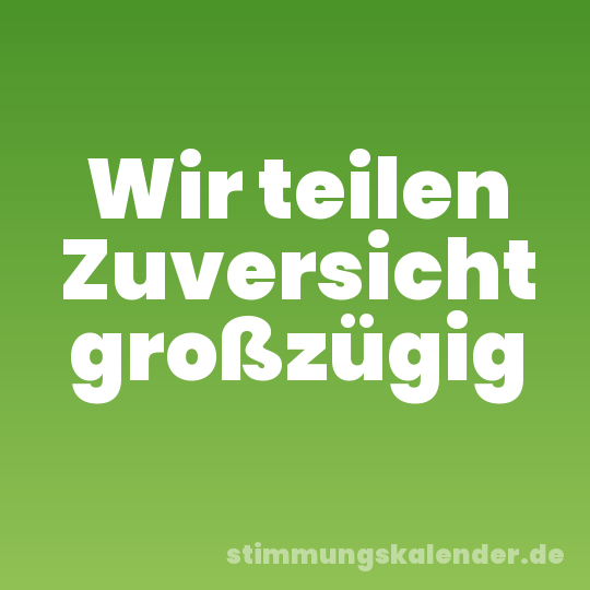 Wir teilen Zuversicht großzügig