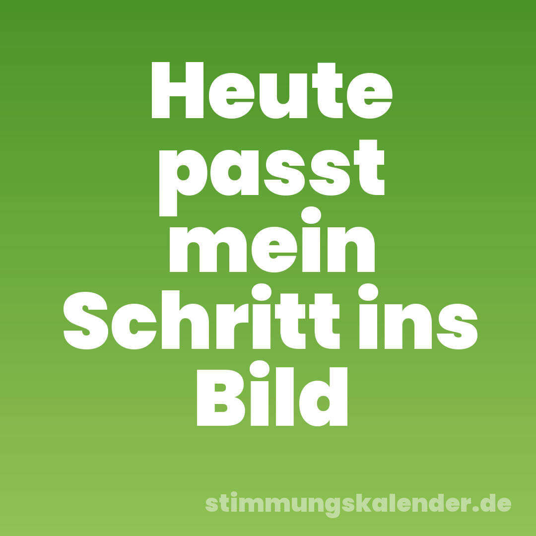 Heute passt mein Schritt ins Bild