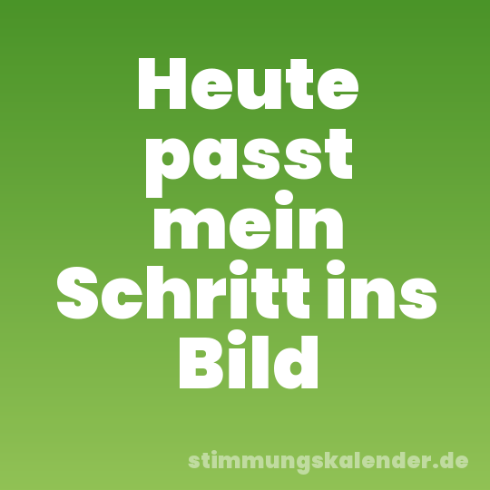 Heute passt mein Schritt ins Bild