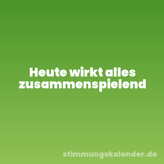 Heute wirkt alles zusammenspielend
