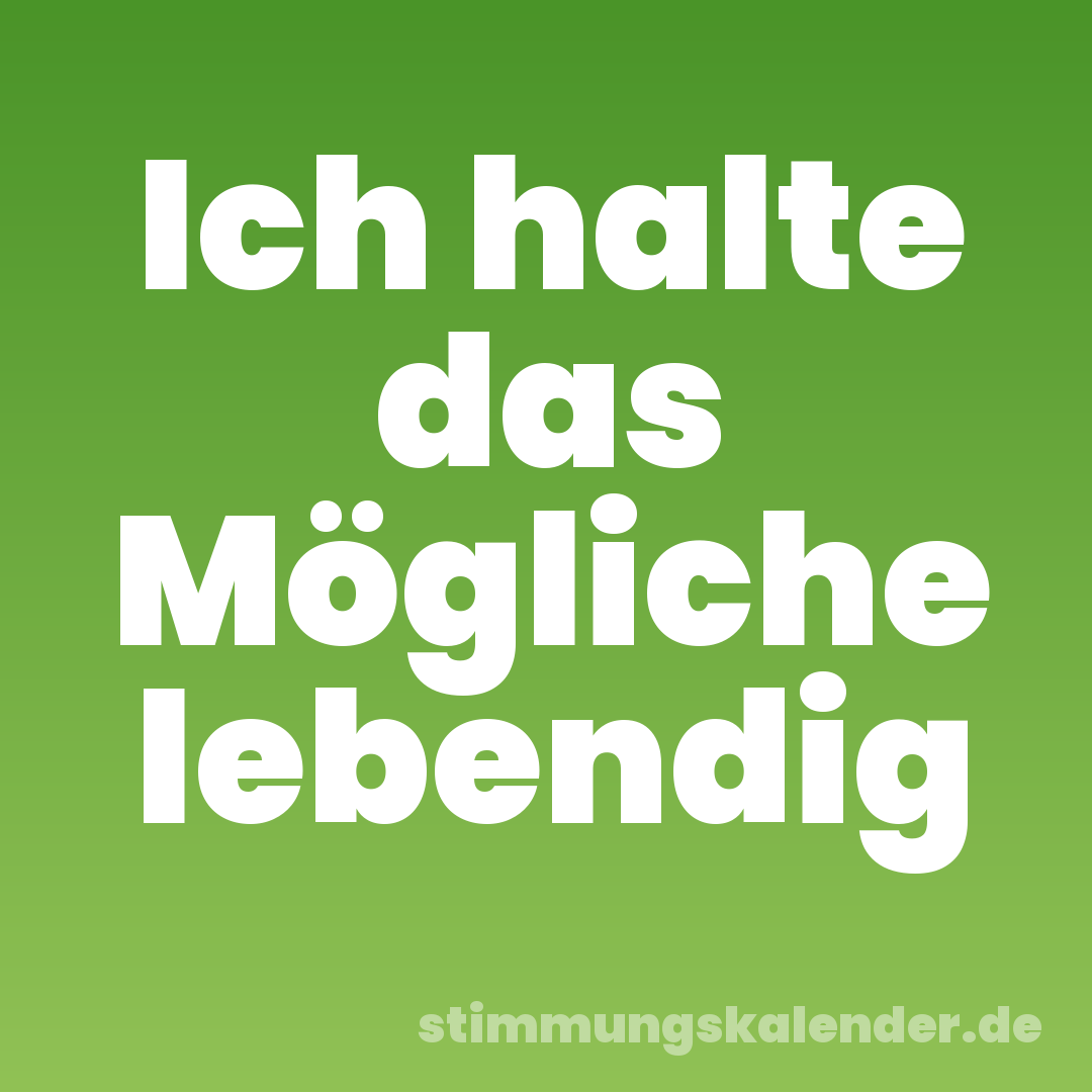 Ich halte das Mögliche lebendig