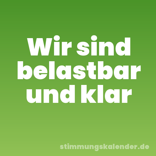Wir sind belastbar und klar