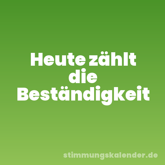 Heute zählt die Beständigkeit