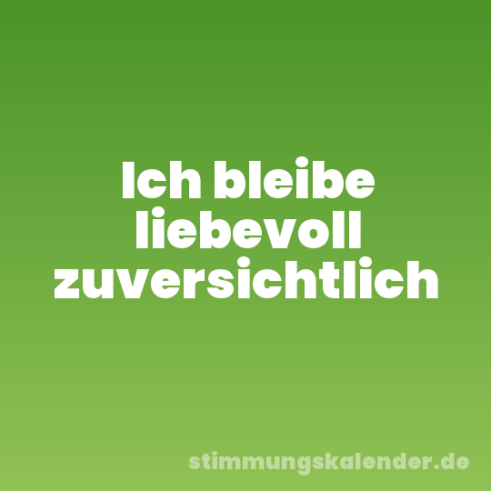 Ich bleibe liebevoll zuversichtlich
