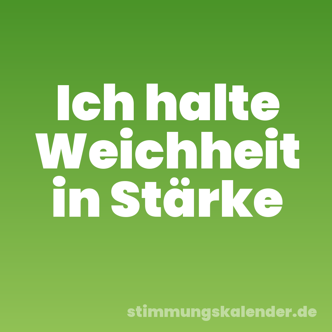 Ich halte Weichheit in Stärke