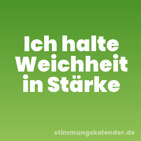 Ich halte Weichheit in Stärke