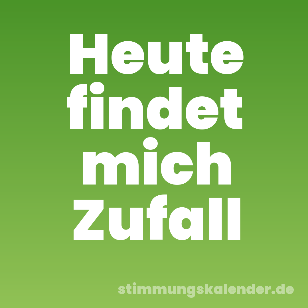 Heute findet mich Zufall