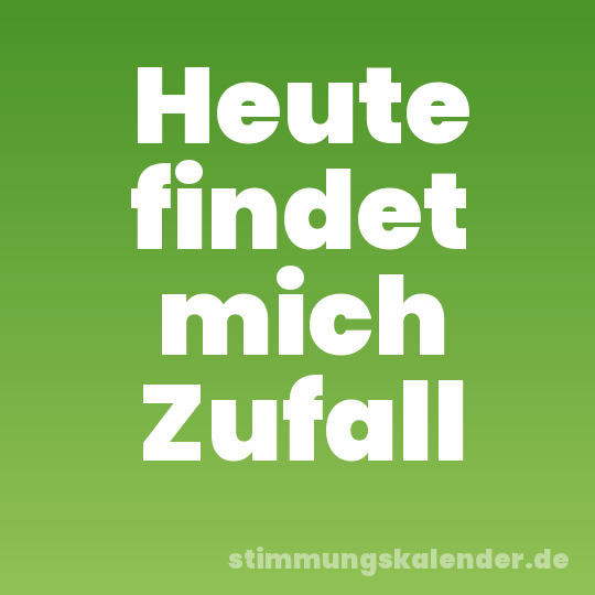 Heute findet mich Zufall