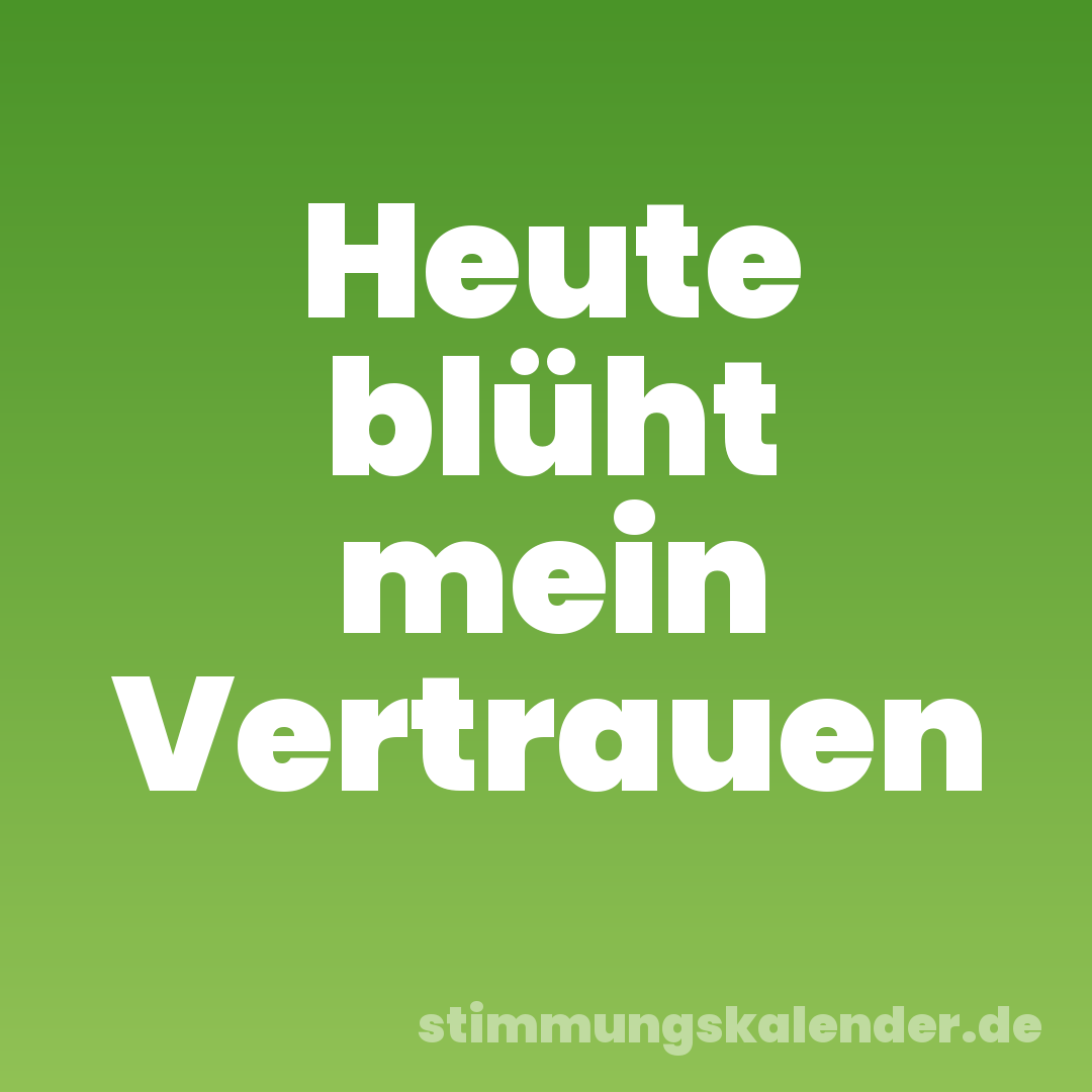 Heute blüht mein Vertrauen