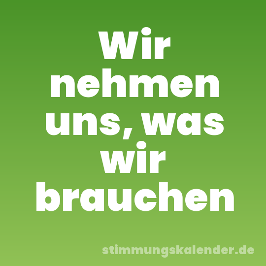 Wir nehmen uns, was wir brauchen