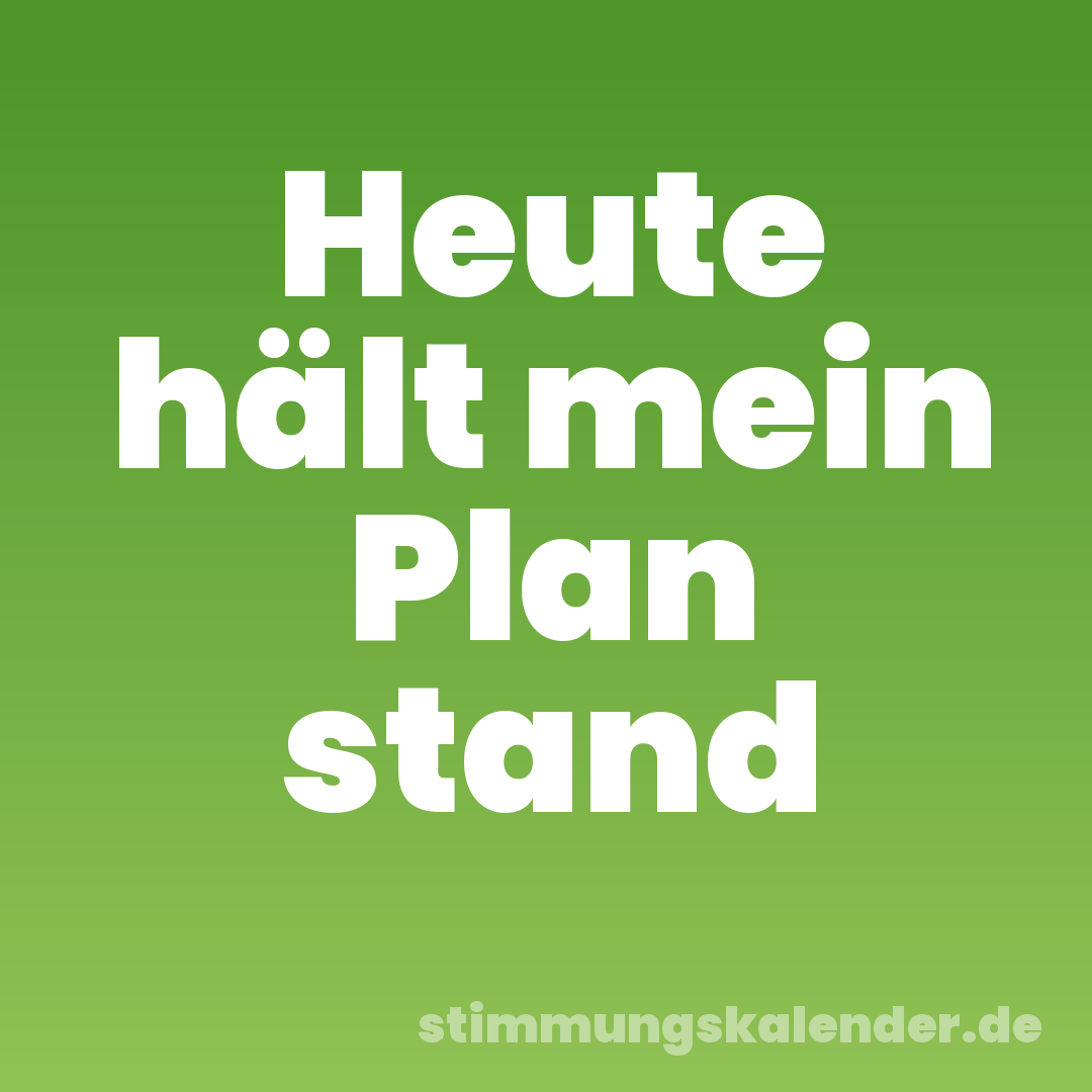 Heute hält mein Plan stand