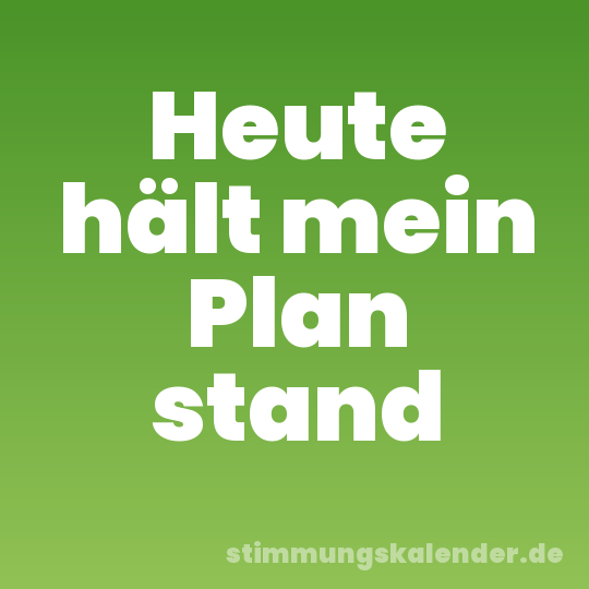 Heute hält mein Plan stand