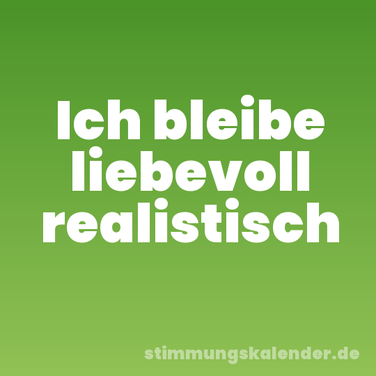 Ich bleibe liebevoll realistisch