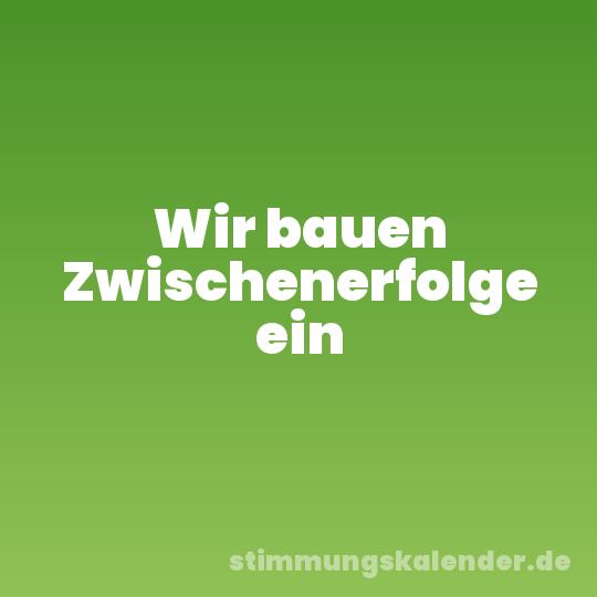 Wir bauen Zwischenerfolge ein