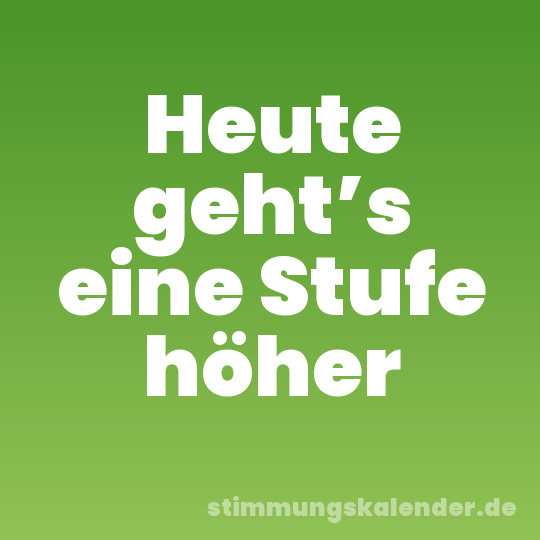 Heute geht’s eine Stufe höher