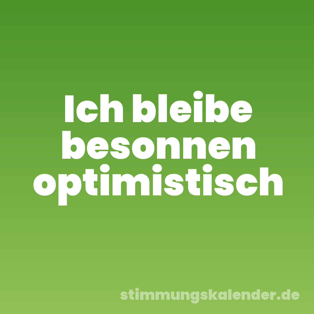 Ich bleibe besonnen optimistisch