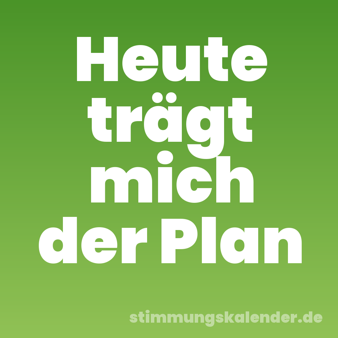 Heute trägt mich der Plan