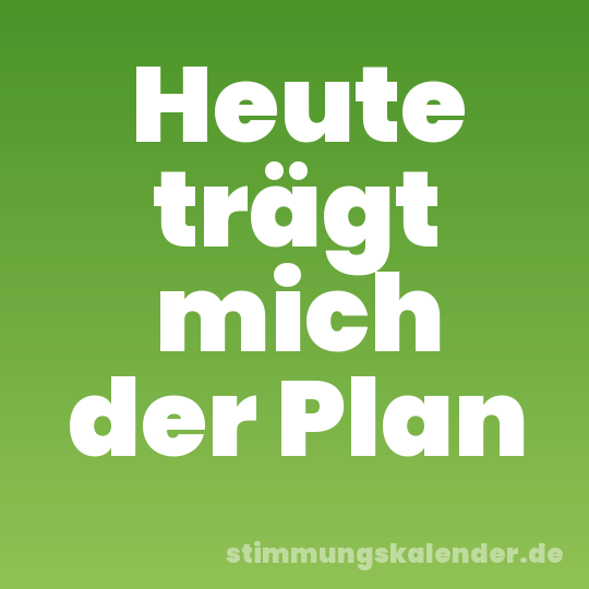 Heute trägt mich der Plan