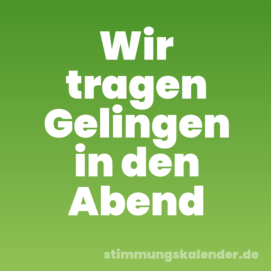 Wir tragen Gelingen in den Abend