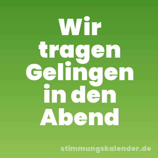 Wir tragen Gelingen in den Abend