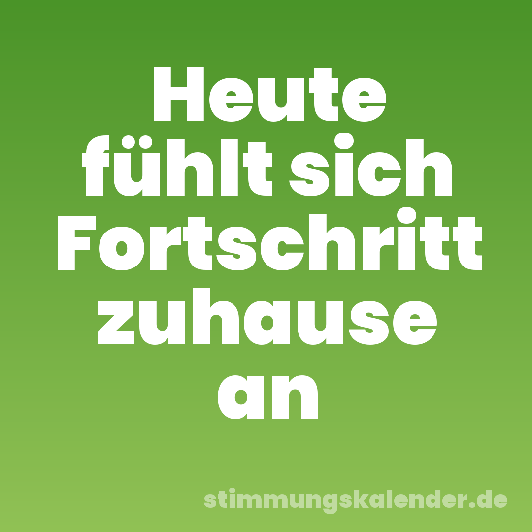 Heute fühlt sich Fortschritt zuhause an