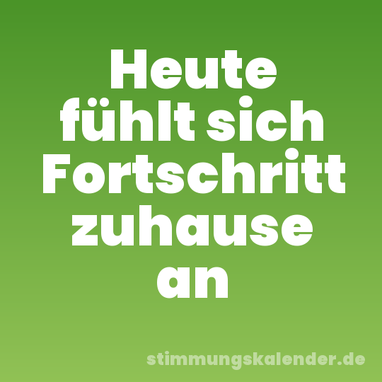 Heute fühlt sich Fortschritt zuhause an