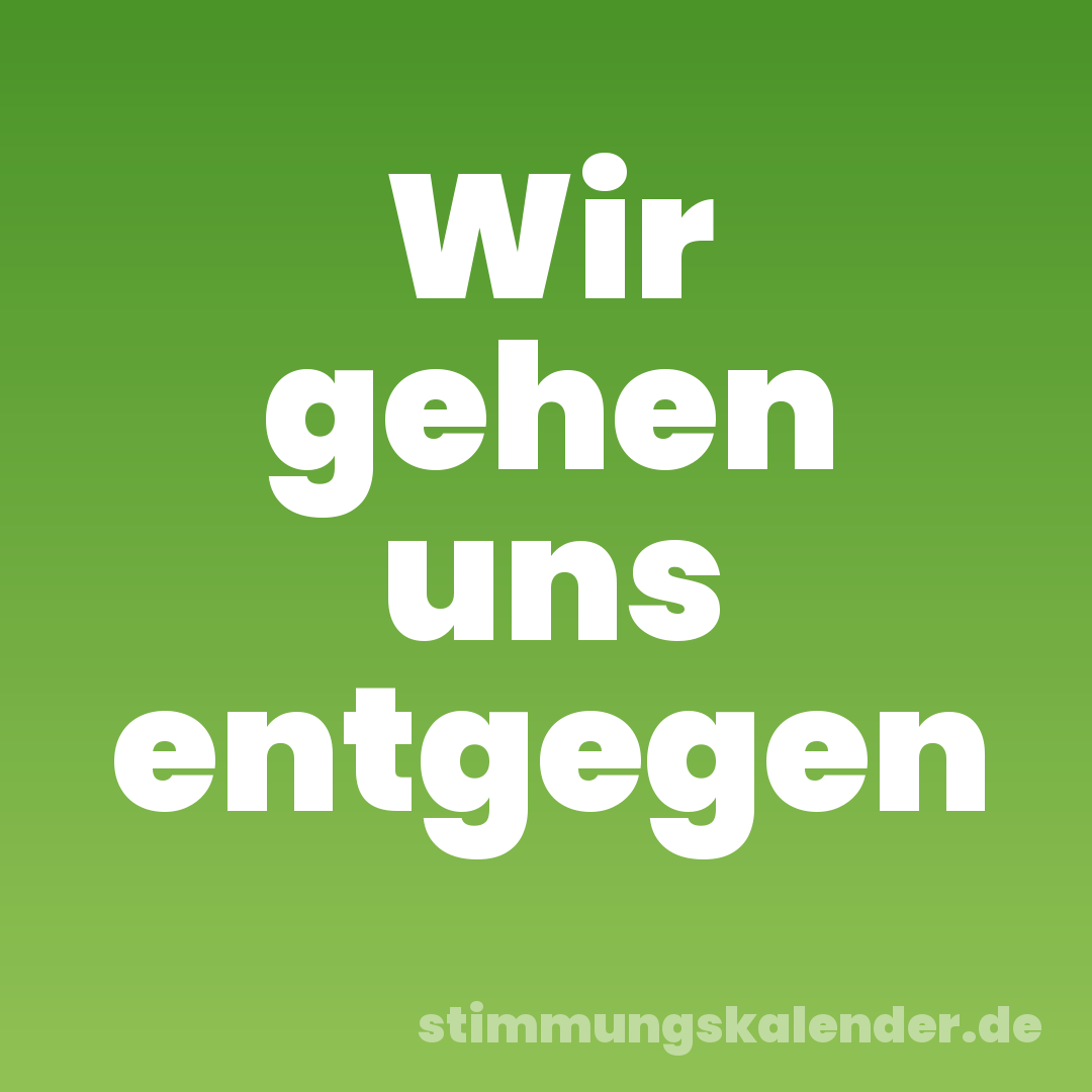 Wir gehen uns entgegen