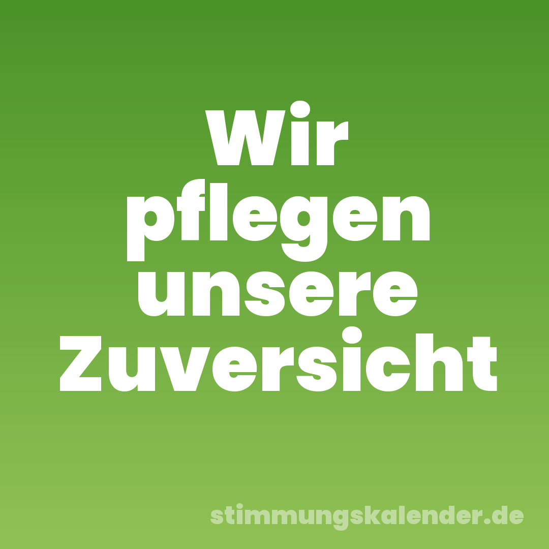 Wir pflegen unsere Zuversicht