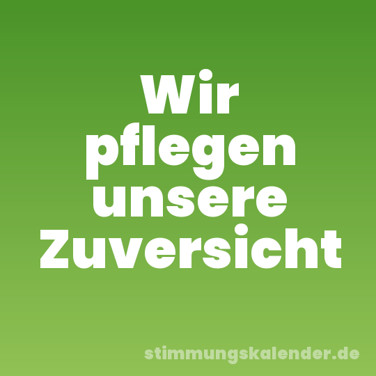 Wir pflegen unsere Zuversicht