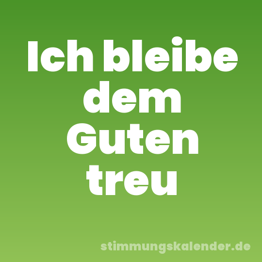 Ich bleibe dem Guten treu