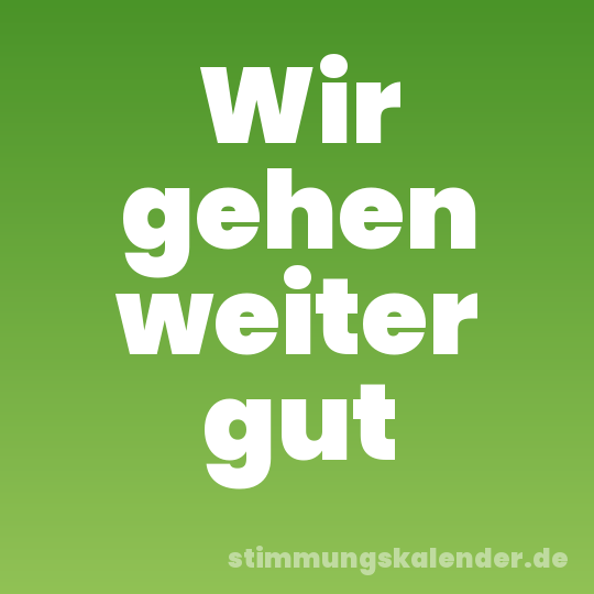 Wir gehen weiter gut